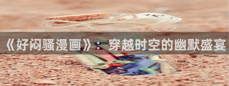 羞羞漫画下拉式在线观看：《好闷骚漫画》：穿越时空的幽默盛宴