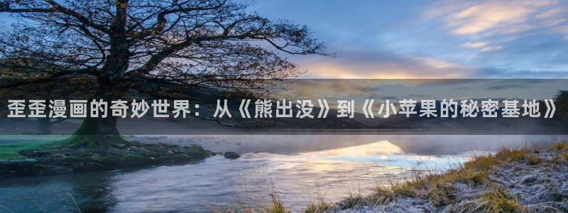 羞羞漫画网页版免费阅读：歪歪漫画的奇妙世界：从《熊出没》到《小苹果的秘密基地》